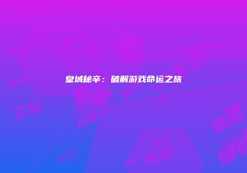 皇城秘辛：破解游戏命运之旅