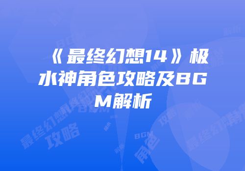 《最终幻想14》极水神角色攻略及BGM解析