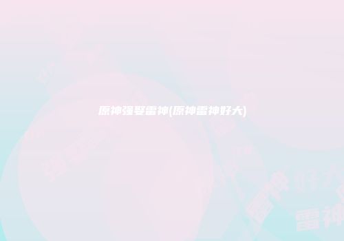 原神强娶雷神(原神雷神好大)