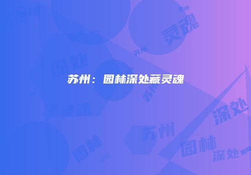 苏州:园林深处藏灵魂