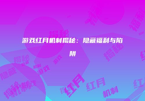 游戏红月机制揭秘：隐藏福利与陷阱