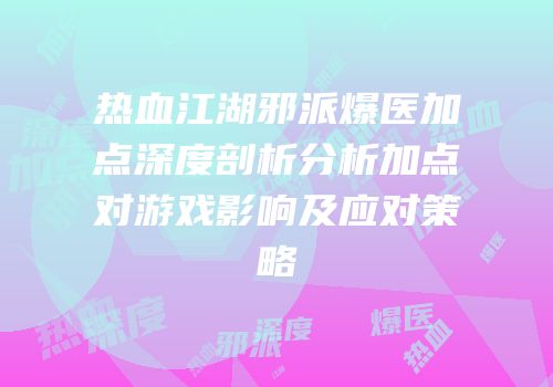 热血江湖邪派爆医加点深度剖析分析加点对游戏影响及应对策略