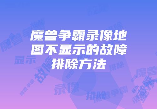 魔兽争霸录像地图不显示的故障排除方法
