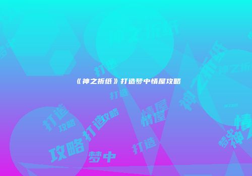 《神之折纸》打造梦中情屋攻略