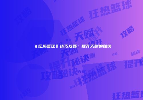 《狂热篮球》技巧攻略：提升天赋的秘诀