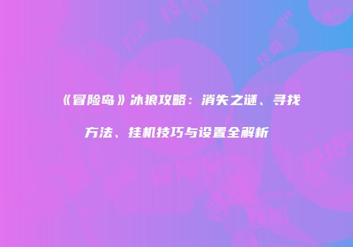 《冒险岛》冰狼攻略：消失之谜、寻找方法、挂机技巧与设置全解析