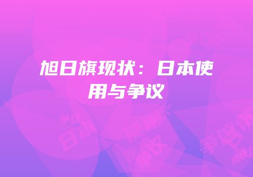 旭日旗现状：日本使用与争议
