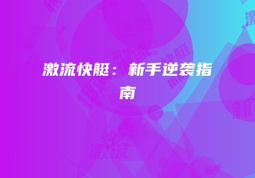 激流快艇：新手逆袭指南