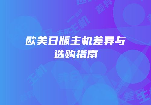 欧美日版主机差异与选购指南