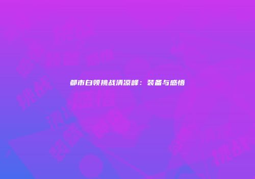 都市白领挑战清凉峰：装备与感悟
