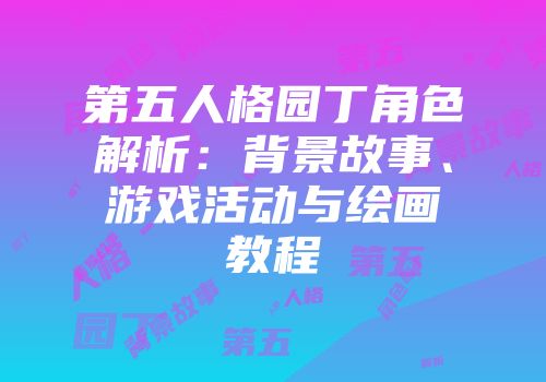 第五人格园丁角色解析：背景故事、游戏活动与绘画教程