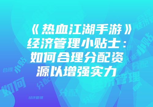 《热血江湖手游》经济管理小贴士：如何合理分配资源以增强实力