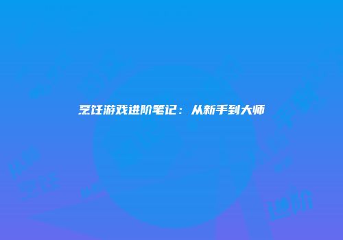 烹饪游戏进阶笔记：从新手到大师
