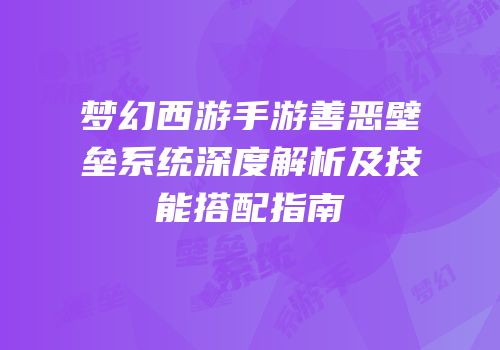 梦幻西游手游善恶壁垒系统深度解析及技能搭配指南