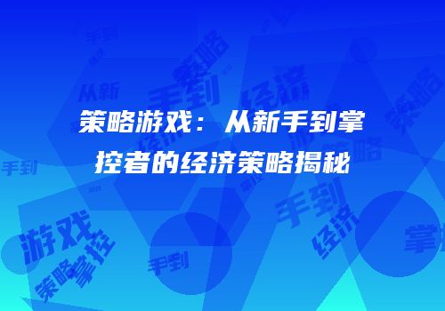 策略游戏：从新手到掌控者的经济策略揭秘