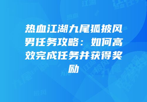 热血江湖九尾狐披风男任务攻略：如何高效完成任务并获得奖励