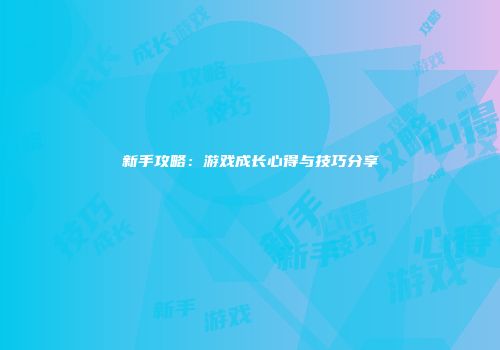 新手攻略：游戏成长心得与技巧分享