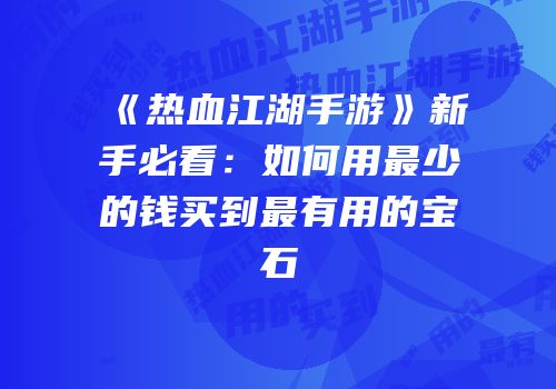《热血江湖手游》新手必看：如何用最少的钱买到最有用的宝石