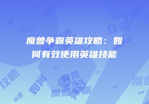 魔兽争霸英雄攻略：如何有效使用英雄技能