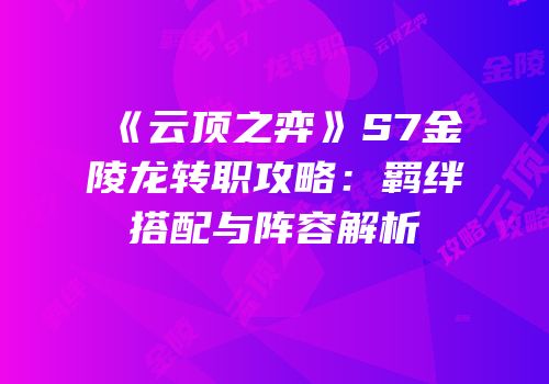 《云顶之弈》S7金陵龙转职攻略：羁绊搭配与阵容解析