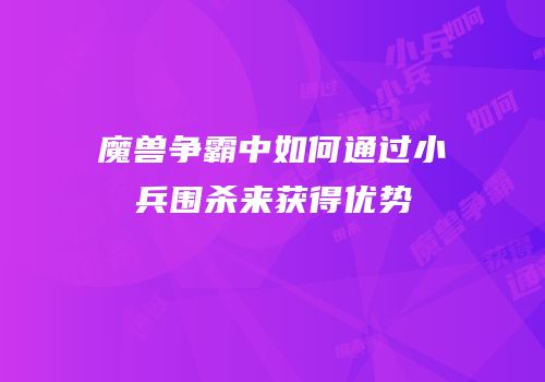 魔兽争霸中如何通过小兵围杀来获得优势