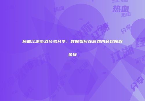 热血江湖游戏经验分享：教你如何在游戏内轻松赚取金钱