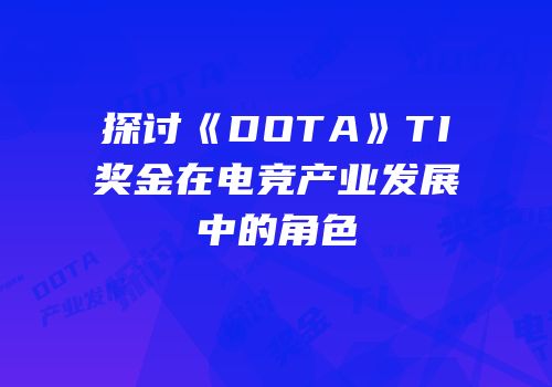 探讨《DOTA》TI奖金在电竞产业发展中的角色