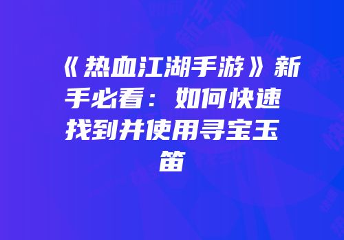 《热血江湖手游》新手必看：如何快速找到并使用寻宝玉笛