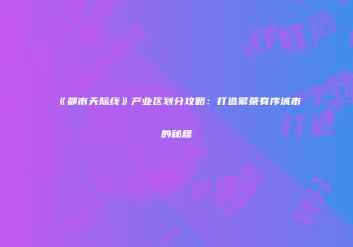 《都市天际线》产业区划分攻略：打造繁荣有序城市的秘籍