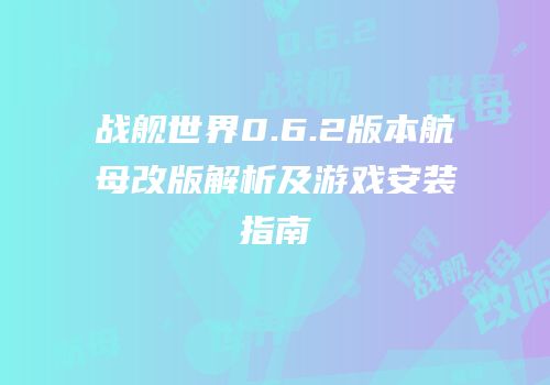 战舰世界0.6.2版本航母改版解析及游戏安装指南
