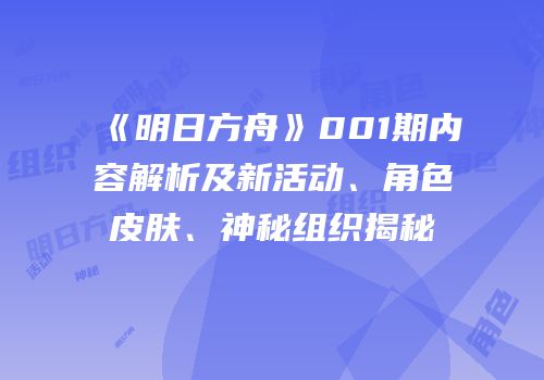 《明日方舟》001期内容解析及新活动、角色皮肤、神秘组织揭秘