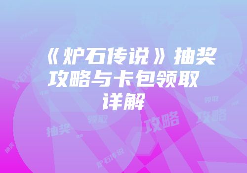 《炉石传说》抽奖攻略与卡包领取详解