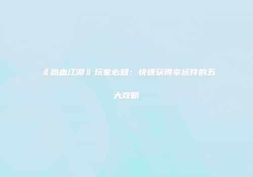 《热血江湖》玩家必知：快速获得幸运符的五大攻略
