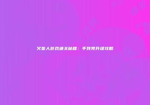 火柴人游戏通关秘籍：手残党升级攻略