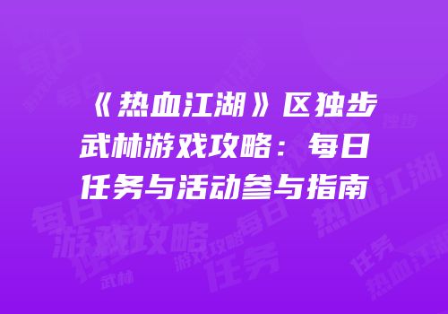 《热血江湖》区独步武林游戏攻略：每日任务与活动参与指南