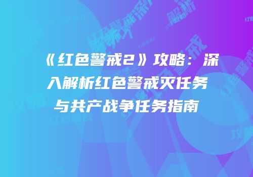 《红色警戒2》攻略：深入解析红色警戒灭任务与共产战争任务指南