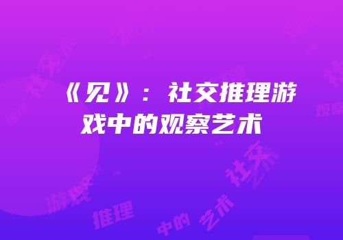 《见》：社交推理游戏中的观察艺术