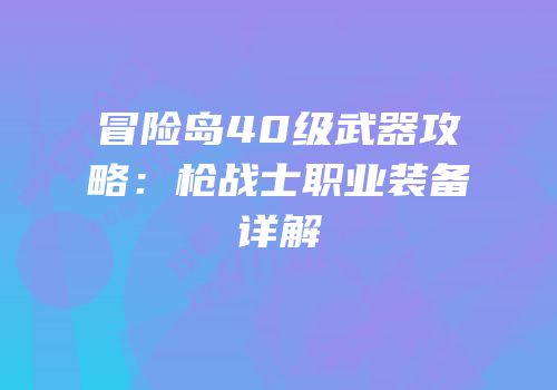 冒险岛40级武器攻略：枪战士职业装备详解