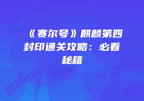 《赛尔号》麒麟第四封印通关攻略：必看秘籍