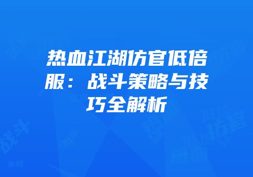 热血江湖仿官低倍服：战斗策略与技巧全解析
