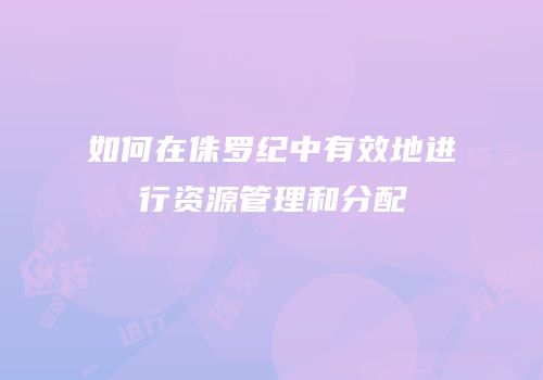 如何在侏罗纪中有效地进行资源管理和分配