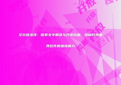 艾尔登法环：探索文字翻译与开发历程，揭秘开放世界巨作的独特魅力