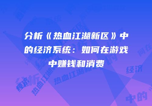 分析《热血江湖新区》中的经济系统：如何在游戏中赚钱和消费