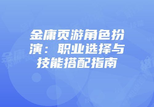 金庸页游角色扮演:职业选择与技能搭配指南