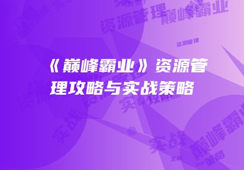 《巅峰霸业》资源管理攻略与实战策略