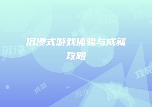 沉浸式游戏体验与成就攻略