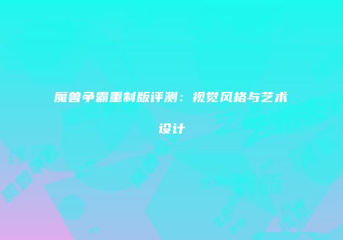 魔兽争霸重制版评测：视觉风格与艺术设计