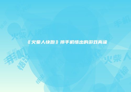 《火柴人快跑》摔手机悟出的游戏真谛