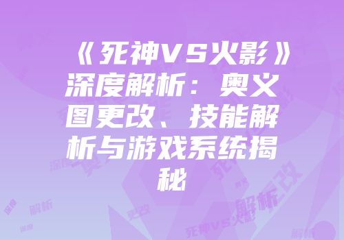 《死神VS火影》深度解析：奥义图更改、技能解析与游戏系统揭秘