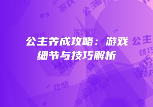 公主养成攻略：游戏细节与技巧解析